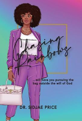 Chasing Rainbows ...will have you pursuing the bag outside the will of God(English, Hardcover, Price Sidjae Dr)