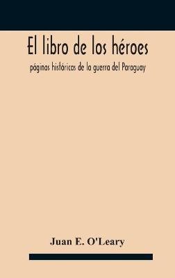 El libro de los heroes; paginas historicas de la guerra del Paraguay(English, Hardcover, E O'Leary Juan)