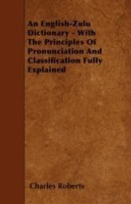 An English-Zulu Dictionary - With The Principles Of Pronunciation And Classification Fully Explained(English, Paperback, Roberts Charles)
