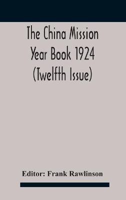 The China mission year book 1924 (Twelfth Issue) Issued under arrangement of the Christian Literature Society for China and the National Christian Council Under the direction of the following Editorial Committee appointed by the National Christian Council(English, Hardcover, unknown)