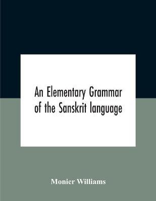 An Elementary Grammar Of The Sanskrit Language, Partly In The Roman Character Arranged According To A New Theory, In Reference Especially To The Classical Languages With Short Extract In Easy Prose To Which Is Added A Selection From The Institutes Of Manu(English, Paperback, Williams Monier) An Elementary Grammar Of The Sanskrit Language, Partly In The Roman Character Arranged According To A New Theory, In Reference Especially To The Classical Languages With Short Extract In Easy Prose To Which Is Added A Selection From The Institutes Of Manu(English, Paperback, Williams Monier)