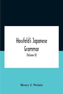 Hossfeld'S Japanese Grammar, Comprising A Manual Of The Spoken Language In The Roman Character, Together With Dialogues On Several Subjects And Two Vocabularies Of Useful Words; And Appendix (Volume Ii)(English, Paperback, J Weintz Henry)