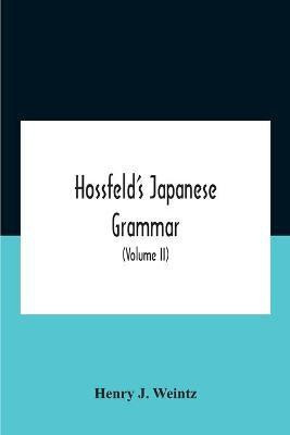 Hossfeld'S Japanese Grammar, Comprising A Manual Of The Spoken Language In The Roman Character, Together With Dialogues On Several Subjects And Two Vocabularies Of Useful Words; And Appendix (Volume Ii)(English, Paperback, J Weintz Henry) Hossfeld'S Japanese Grammar, Comprising A Manual Of The Spoken Language In The Roman Character, Together With Dialogues On Several Subjects And Two Vocabularies Of Useful Words; And Appendix (Volume Ii)(English, Paperback, J Weintz Henry)