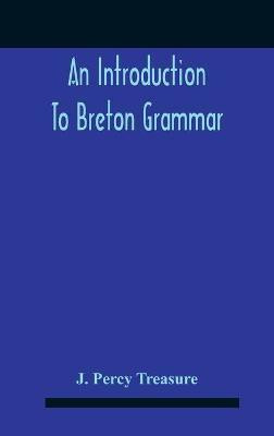 An Introduction To Breton Grammar; Designed Chiefly For Those Celts And Others In Great Britain Who Desire A Literary Acquaintance, Through The English Language, With Their Relatives And Neighbours In Little Britain(English, Hardcover, Percy Treasure J) An Introduction To Breton Grammar; Designed Chiefly For Those Celts And Others In Great Britain Who Desire A Literary Acquaintance, Through The English Language, With Their Relatives And Neighbours In Little Britain(English, Hardcover, Percy Treasure J)