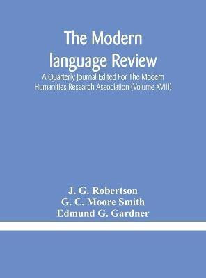 The Modern language review; A Quarterly Journal Edited For The Modern Humanities Research Association (Volume XVIII)(English, Hardcover, G Robertson J)