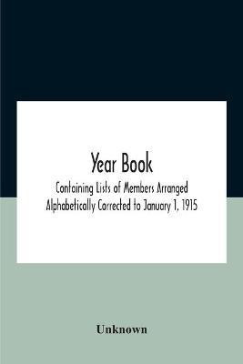 Year Book; Containing Lists Of Members Arranged Alphabetically Corrected To January 1, 1915(English, Paperback, unknown)