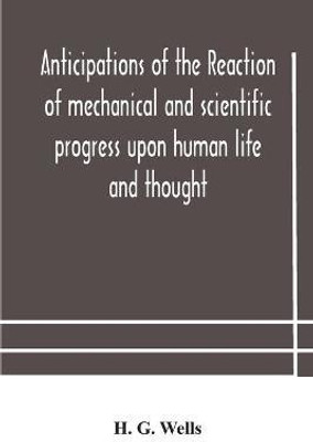 Anticipations of the reaction of mechanical and scientific progress upon human life and thought(English, Paperback, G Wells H)