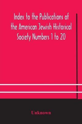 Index to the Publications of the American Jewish Historical Society Numbers 1 to 20(English, Paperback, unknown)