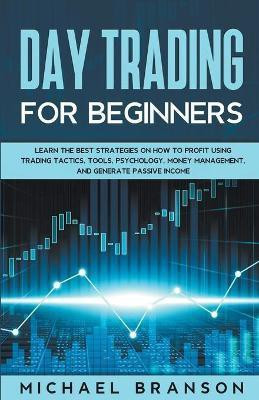 Day Trading For Beginners How To Profit Using Trading Tactics, Tools, Psychology, Money Management And Generate Passive Income(English, Paperback, Branson Michael)