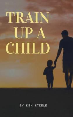 Train Up a Child(English, Paperback, Steele Ken)