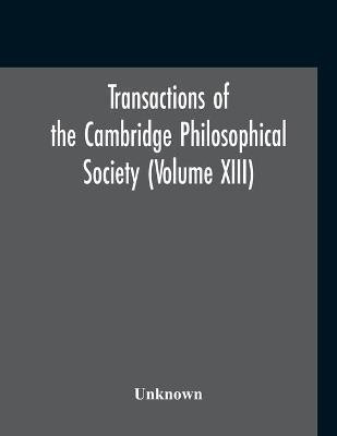 Transactions Of The Cambridge Philosophical Society (Volume XIII)(English, Paperback, unknown)