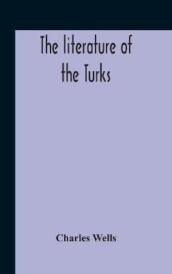 The Literature Of The Turks. A Turkish Chrestomathy Consisting Of Extracts In Turkish From The Best Turkish Authors (Historians, Novelists, Dramatists) With Interlinear And Free Translations In English, Biographical And Grammatical Notes And Facsimiles Of Ms.(English, Hardcover, Wells Charles)