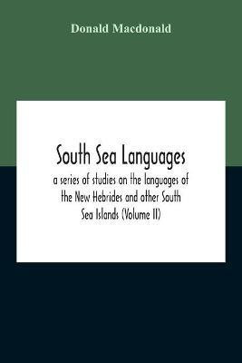 South Sea Languages, A Series Of Studies On The Languages Of The New Hebrides And Other South Sea Islands (Volume Ii)(English, Paperback, MacDonald Donald)