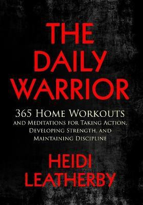 The Daily Warrior 365 Home Workouts and Meditations for Taking Action, Developing Strength, and Maintaining Discipline(English, Paperback, Leatherby Heidi)