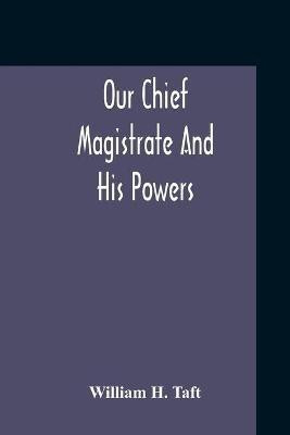Our Chief Magistrate And His Powers(English, Paperback, H Taft William)