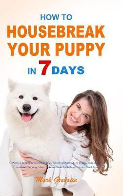 How to Housebreak Your Puppy in 7 Days(English, Hardcover, Grabatin Mark)