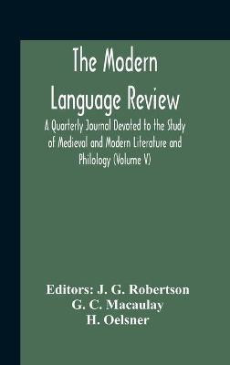 The Modern Language Review; A Quarterly Journal Devoted To The Study Of Medieval And Modern Literature And Philology (Volume V)(English, Hardcover, C Macaulay G)