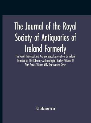 The Journal Of The Royal Society Of Antiquaries Of Ireland Formerly The Royal Historical And Archaeological Association Or Ireland Founded As The Kilkenny Archaeological Society Volume Iv Fifth Series Volume Xxiv Consecutive Series(English, Hardcover, unknown) The Journal Of The Royal Society Of Antiquaries Of Ireland Formerly The Royal Historical And Archaeological Association Or Ireland Founded As The Kilkenny Archaeological Society Volume Iv Fifth Series Volume Xxiv Consecutive Series(English, Hardcover, unknown)