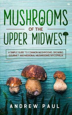 Mushrooms of the upper Midwest(English, Paperback, Paul Andrew)
