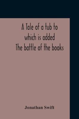 A Tale Of A Tub To Which Is Added The Battle Of The Books, And The Mechanical Operation Of The Spirit Together With The Together With The History Of Martin, Wotton'S Observations Upon The Tale Of A Tub, Curll'S Complete Key, &C The Whole Edited With An Intro(English, Paperback, Swift Jonathan) A Tale Of A Tub To Which Is Added The Battle Of The Books, And The Mechanical Operation Of The Spirit Together With The Together With The History Of Martin, Wotton'S Observations Upon The Tale Of A Tub, Curll'S Complete Key, &C The Whole Edited With An Intro(English, Paperback, Swift Jonathan)