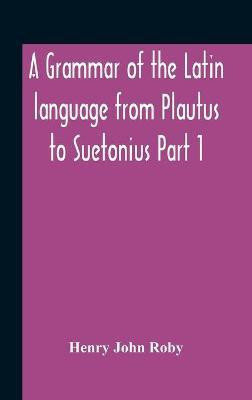 A Grammar Of The Latin Language From Plautus To Suetonius Part 1 Containing(English, Hardcover, John Roby Henry)