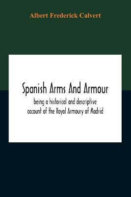 Spanish Arms And Armour, Being A Historical And Descriptive Account Of The Royal Armoury Of Madrid(English, Paperback, Frederick Calvert Albert)