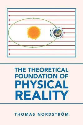 The Theoretical Foundation of Physical Reality(English, Paperback, Nordstroem Thomas)