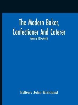 The Modern Baker, Confectioner And Caterer; A Practical And Scientific Work For The Baking And Allied Trades With Contributions From Leading Specialists And Trade Experts (Volume Ii-Divisional)(English, Hardcover, unknown)