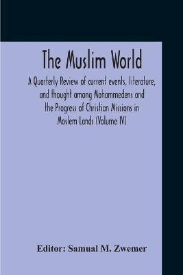 The Muslim World; A Quarterly Review Of Current Events, Literature, And Thought Among Mohammedens And The Progress Of Christian Missions In Moslem Lands (Volume Iv)(English, Paperback, unknown) The Muslim World; A Quarterly Review Of Current Events, Literature, And Thought Among Mohammedens And The Progress Of Christian Missions In Moslem Lands (Volume Iv)(English, Paperback, unknown)