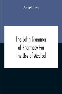 The Latin Grammar Of Pharmacy For The Use Of Medical And Pharmaceutical Students Including The Reading Of Latin Prescriptions, Latin-English And English-Latin Reference Vocabularies And Prosody(English, Paperback, Ince Joseph)