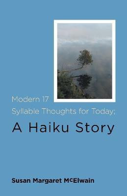 Modern 17 Syllable Thoughts for Today; A Haiku Story(English, Paperback, McElwain Susan Margaret)