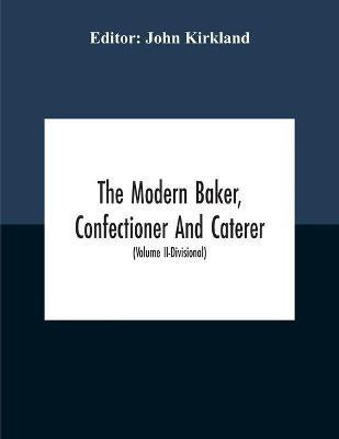 The Modern Baker, Confectioner And Caterer; A Practical And Scientific Work For The Baking And Allied Trades With Contributions From Leading Specialists And Trade Experts (Volume Ii-Divisional)(English, Paperback, unknown) The Modern Baker, Confectioner And Caterer; A Practical And Scientific Work For The Baking And Allied Trades With Contributions From Leading Specialists And Trade Experts (Volume Ii-Divisional)(English, Paperback, unknown)