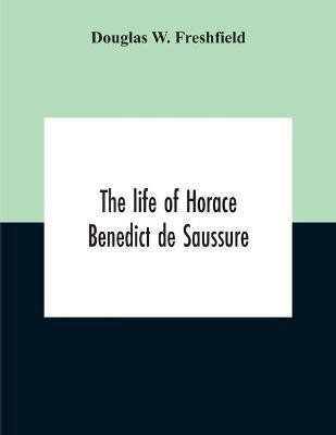 The Life Of Horace Benedict De Saussure(English, Paperback, W Freshfield Douglas)