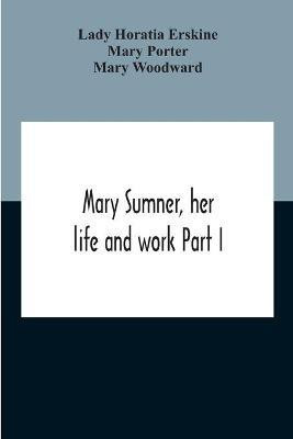 Mary Sumner, Her Life And Work Part I Memoir Of Mrs. Sumner Part Ii.-A Short History Of The Mothers' Union Compiled From The Manuscript History Of The Society(English, Paperback, Horatia Erskine Lady)