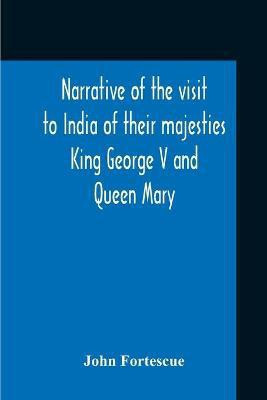 Narrative Of The Visit To India Of Their Majesties King George V And Queen Mary And Of The Coronation Durbar Held At Delhi 12Th December, 1911(English, Paperback, Fortescue John)