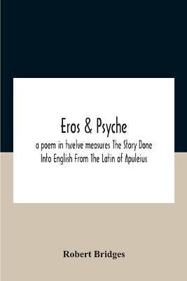 Eros & Psyche; A Poem In Twelve Measures The Story Done Into English From The Latin Of Apuleius(English, Paperback, Bridges Robert)