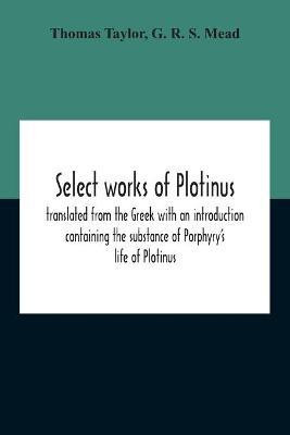 Select Works Of Plotinus; Translated From The Greek With An Introduction Containing The Substance Of Porphyry'S Life Of Plotinus(English, Paperback, Taylor Thomas)
