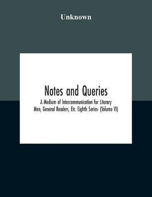 Notes And Queries; A Medium Of Intercommunication For Literary Men, General Readers, Etc. Eighth Series- (Volume Vi)(English, Paperback, unknown)