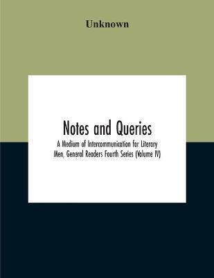Notes And Queries; A Medium Of Intercommunication For Literary Men, General Readers Fourth Series (Volume Iv)(English, Paperback, unknown)