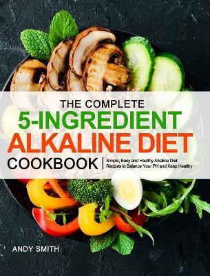 The Complete 5-Ingredient Alkaline Diet Cookbook(English, Hardcover, Smith Andy)