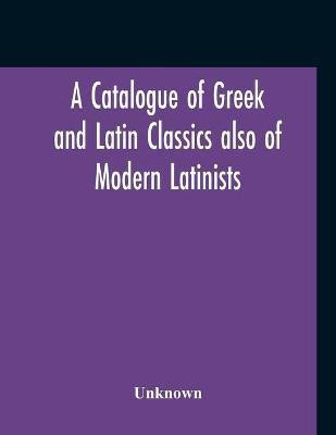 A Catalogue Of Greek And Latin Classics Also Of Modern Latinists And Of Works Upon Classical Philology Greek And Roman Archaeology And History(English, Paperback, unknown)