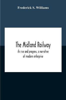 The Midland Railway, Its Rise And Progress, A Narrative Of Modern Enterprise(English, Paperback, S Williams Frederick)