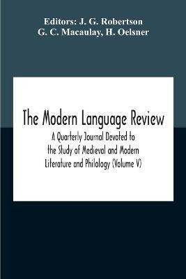 The Modern Language Review; A Quarterly Journal Devoted To The Study Of Medieval And Modern Literature And Philology (Volume V)(English, Paperback, C Macaulay G)