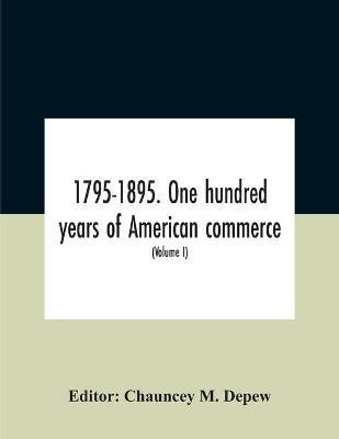 1795-1895. One Hundred Years Of American Commerce; Consisting Of One Hundred Original Articles On Commercial Topics Describing The Practical Development Of The Various Branches Of Trade In The United States Within The Past Century And Showing The Present M(English, Paperback, unknown)