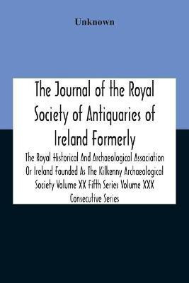 The Journal Of The Royal Society Of Antiquaries Of Ireland Formerly The Royal Historical And Archaeological Association Or Ireland Founded As The Kilkenny Archaeological Society Volume Xx Fifth Series Volume Xxx Consecutive Series(English, Paperback, unknown) The Journal Of The Royal Society Of Antiquaries Of Ireland Formerly The Royal Historical And Archaeological Association Or Ireland Founded As The Kilkenny Archaeological Society Volume Xx Fifth Series Volume Xxx Consecutive Series(English, Paperback, unknown)
