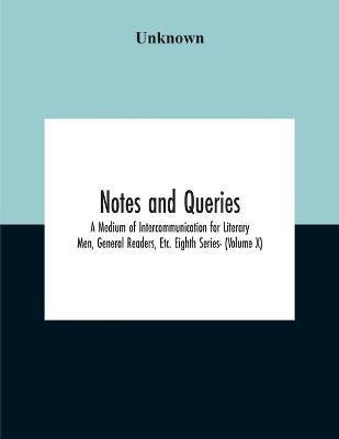 Notes And Queries; A Medium Of Intercommunication For Literary Men, General Readers, Etc. Eighth Series- (Volume X)(English, Paperback, unknown)