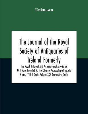 The Journal Of The Royal Society Of Antiquaries Of Ireland Formerly The Royal Historical And Archaeological Association Or Ireland Founded As The Kilkenny Archaeological Society Volume Iv Fifth Series Volume Xxiv Consecutive Series(English, Paperback, unknown) The Journal Of The Royal Society Of Antiquaries Of Ireland Formerly The Royal Historical And Archaeological Association Or Ireland Founded As The Kilkenny Archaeological Society Volume Iv Fifth Series Volume Xxiv Consecutive Series(English, Paperback, unknown)
