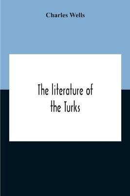 The Literature Of The Turks. A Turkish Chrestomathy Consisting Of Extracts In Turkish From The Best Turkish Authors (Historians, Novelists, Dramatists) With Interlinear And Free Translations In English, Biographical And Grammatical Notes And Facsimiles Of Ms.(English, Paperback, Wells Charles) The Literature Of The Turks. A Turkish Chrestomathy Consisting Of Extracts In Turkish From The Best Turkish Authors (Historians, Novelists, Dramatists) With Interlinear And Free Translations In English, Biographical And Grammatical Notes And Facsimiles Of Ms.(English, Paperback, Wells Charles)