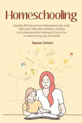 Homeschooling - Essential 101 Guide on how to Homeschool your child, Teach your child with confidence, includes curriculum education training and tips on how to make learning easy with books(English, Paperback, Schultz Dawson)