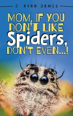 Mom, If You Don't Like Spiders, Don't Even!(English, Paperback, James J Ryan)